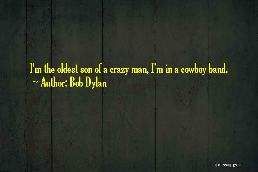 Bob Dylan Quotes: I'm The Oldest Son Of A Crazy Man, I'm In A Cowboy Band.