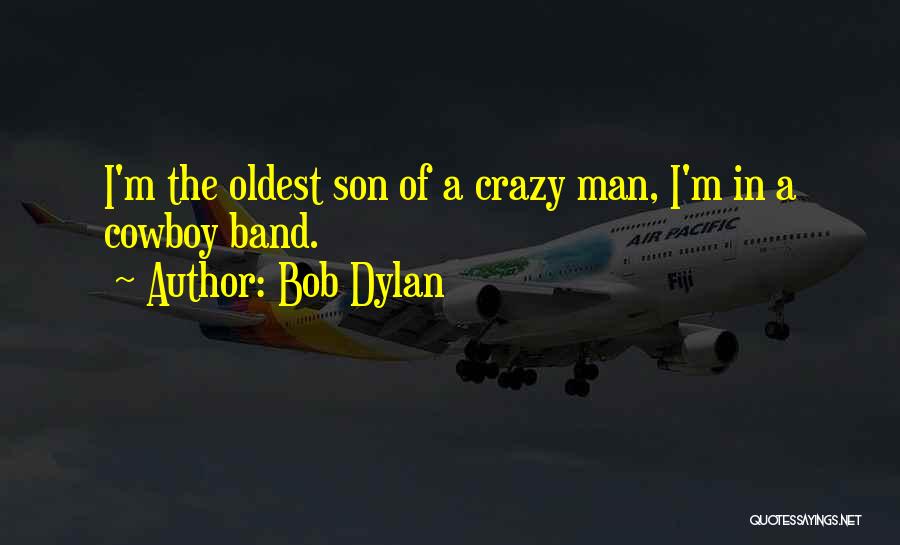 Bob Dylan Quotes: I'm The Oldest Son Of A Crazy Man, I'm In A Cowboy Band.