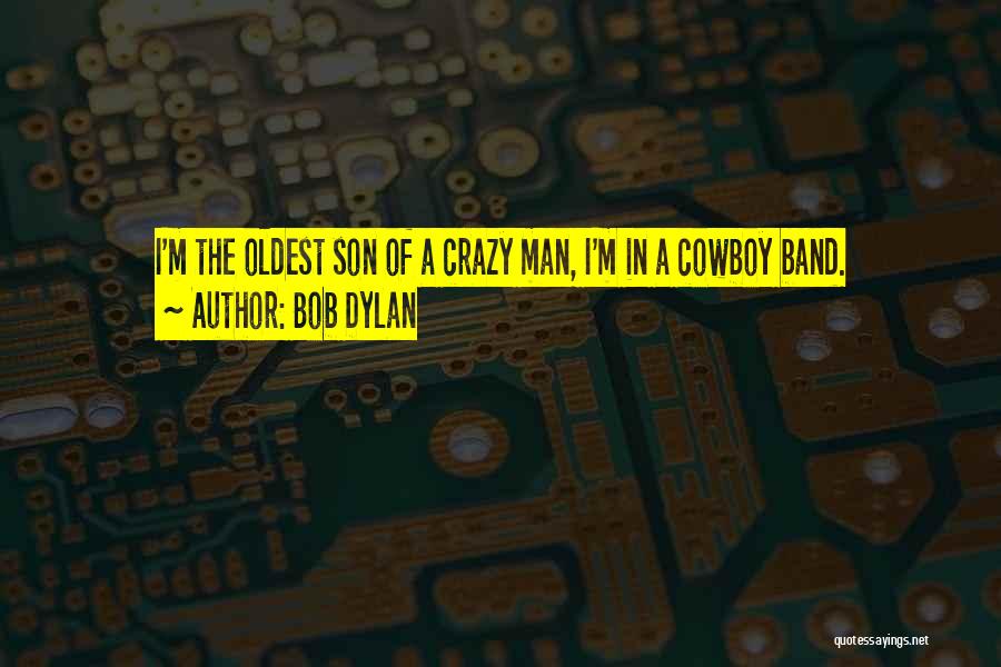 Bob Dylan Quotes: I'm The Oldest Son Of A Crazy Man, I'm In A Cowboy Band.