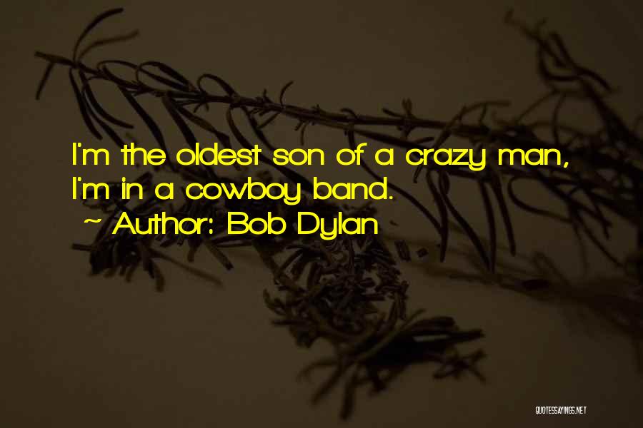 Bob Dylan Quotes: I'm The Oldest Son Of A Crazy Man, I'm In A Cowboy Band.