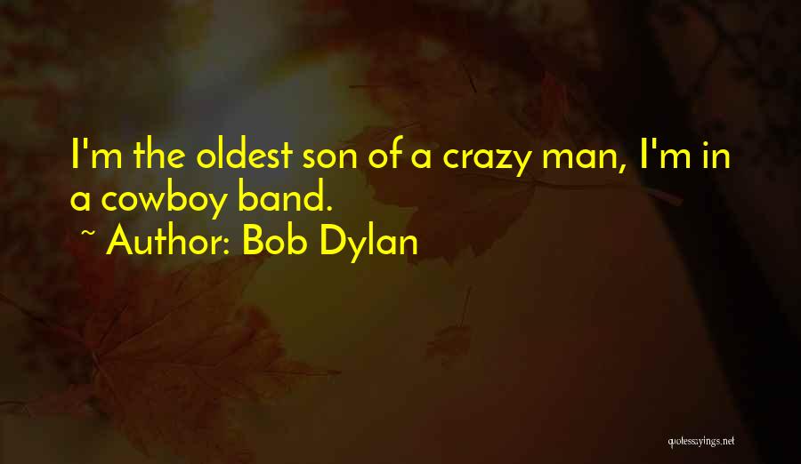 Bob Dylan Quotes: I'm The Oldest Son Of A Crazy Man, I'm In A Cowboy Band.