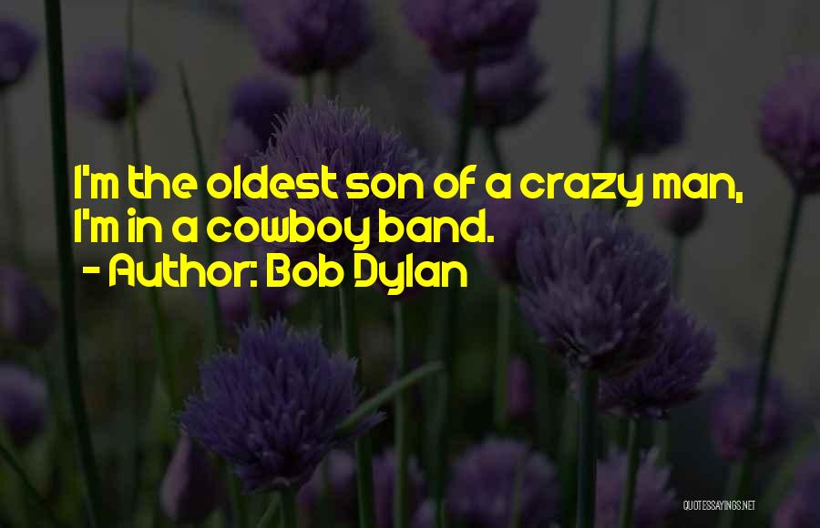 Bob Dylan Quotes: I'm The Oldest Son Of A Crazy Man, I'm In A Cowboy Band.