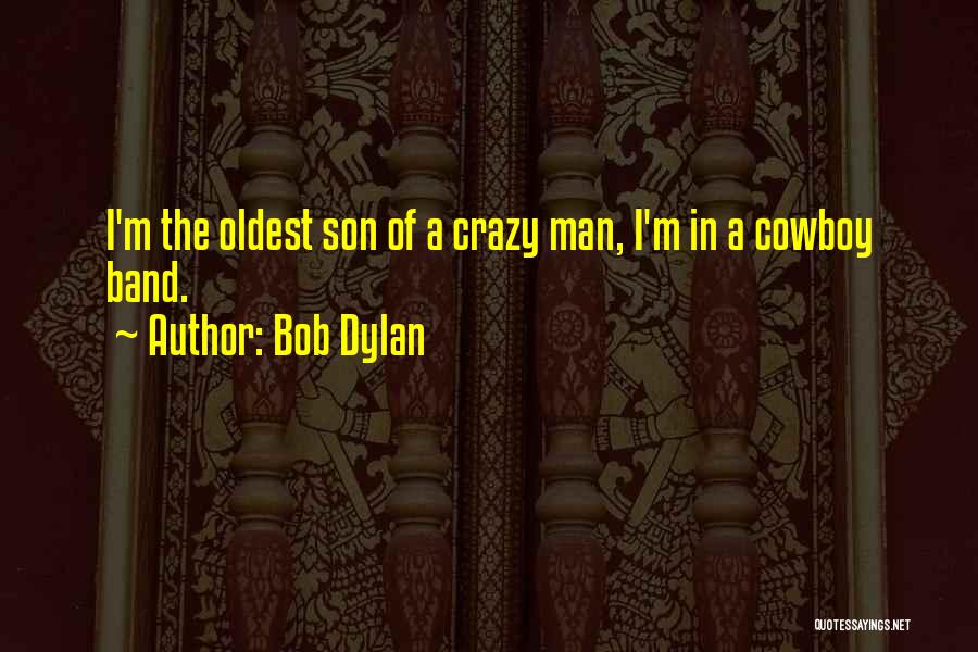 Bob Dylan Quotes: I'm The Oldest Son Of A Crazy Man, I'm In A Cowboy Band.