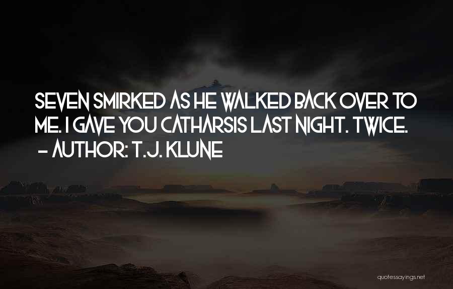 T.J. Klune Quotes: Seven Smirked As He Walked Back Over To Me. I Gave You Catharsis Last Night. Twice.