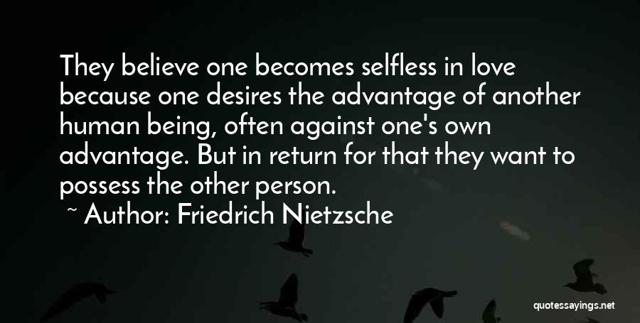 Friedrich Nietzsche Quotes: They Believe One Becomes Selfless In Love Because One Desires The Advantage Of Another Human Being, Often Against One's Own