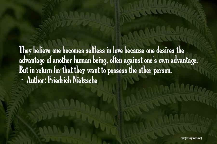 Friedrich Nietzsche Quotes: They Believe One Becomes Selfless In Love Because One Desires The Advantage Of Another Human Being, Often Against One's Own