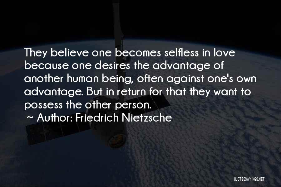 Friedrich Nietzsche Quotes: They Believe One Becomes Selfless In Love Because One Desires The Advantage Of Another Human Being, Often Against One's Own