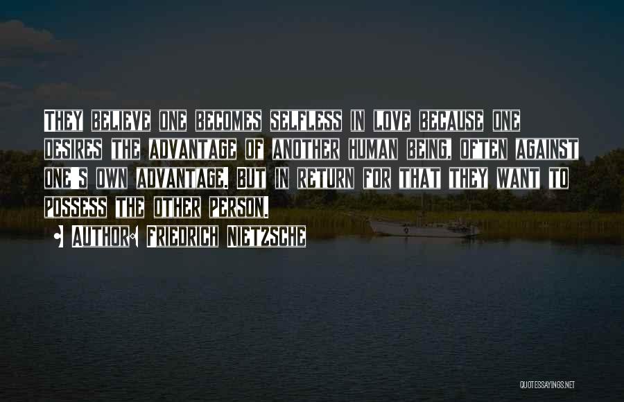 Friedrich Nietzsche Quotes: They Believe One Becomes Selfless In Love Because One Desires The Advantage Of Another Human Being, Often Against One's Own