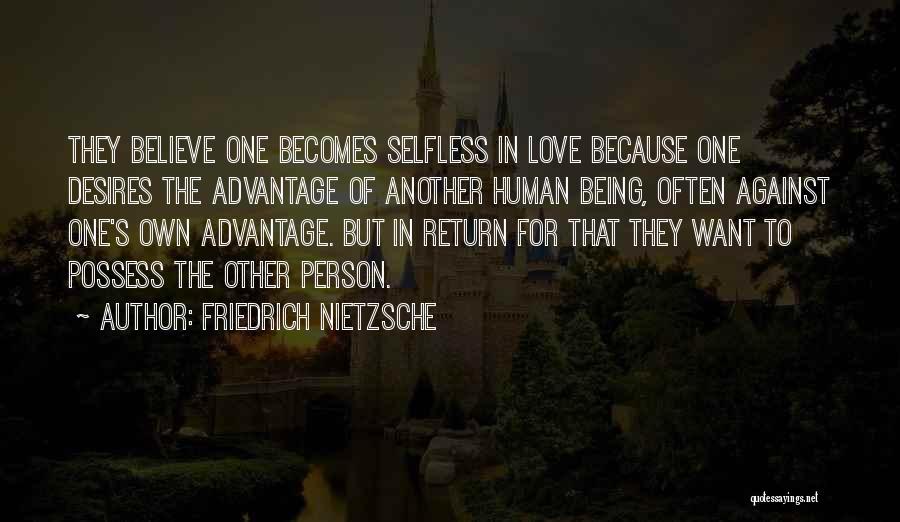 Friedrich Nietzsche Quotes: They Believe One Becomes Selfless In Love Because One Desires The Advantage Of Another Human Being, Often Against One's Own