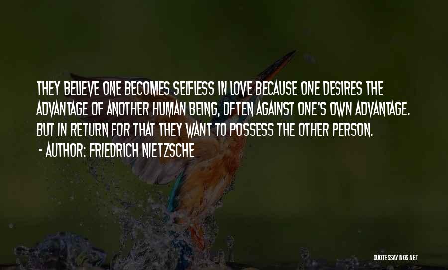 Friedrich Nietzsche Quotes: They Believe One Becomes Selfless In Love Because One Desires The Advantage Of Another Human Being, Often Against One's Own