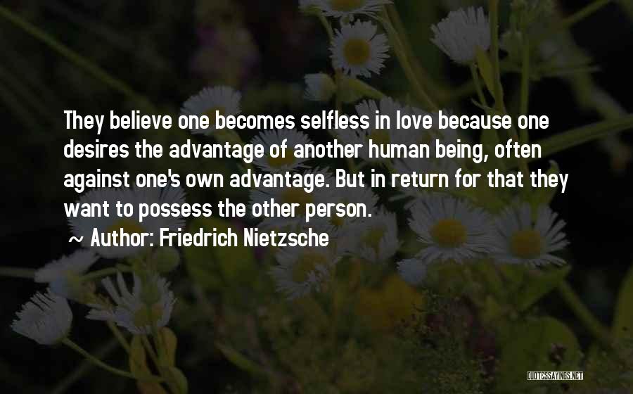 Friedrich Nietzsche Quotes: They Believe One Becomes Selfless In Love Because One Desires The Advantage Of Another Human Being, Often Against One's Own