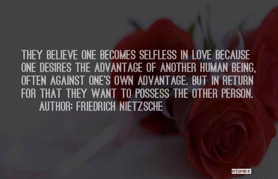 Friedrich Nietzsche Quotes: They Believe One Becomes Selfless In Love Because One Desires The Advantage Of Another Human Being, Often Against One's Own