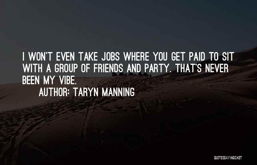 Taryn Manning Quotes: I Won't Even Take Jobs Where You Get Paid To Sit With A Group Of Friends And Party. That's Never