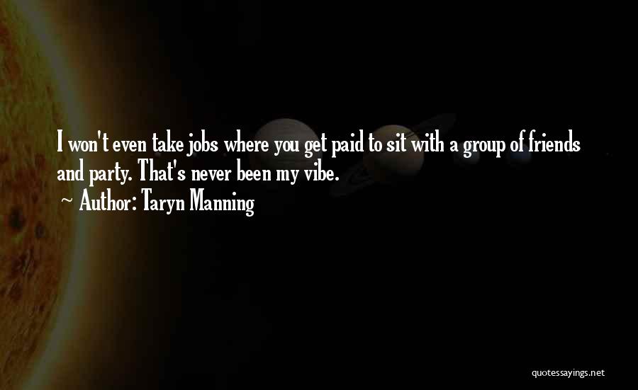 Taryn Manning Quotes: I Won't Even Take Jobs Where You Get Paid To Sit With A Group Of Friends And Party. That's Never