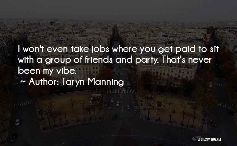 Taryn Manning Quotes: I Won't Even Take Jobs Where You Get Paid To Sit With A Group Of Friends And Party. That's Never