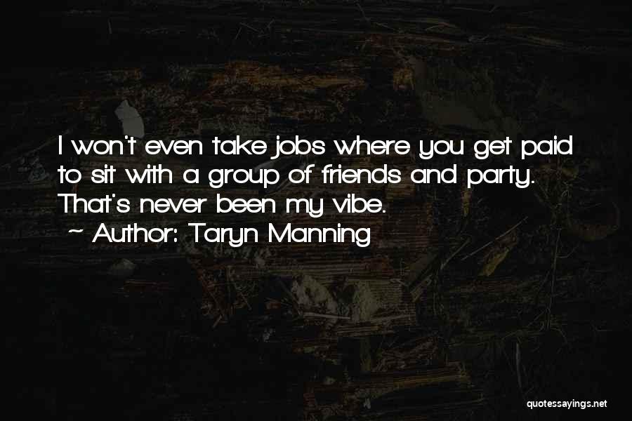 Taryn Manning Quotes: I Won't Even Take Jobs Where You Get Paid To Sit With A Group Of Friends And Party. That's Never