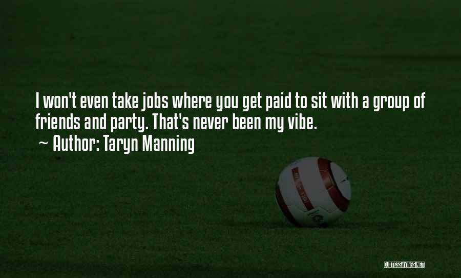 Taryn Manning Quotes: I Won't Even Take Jobs Where You Get Paid To Sit With A Group Of Friends And Party. That's Never