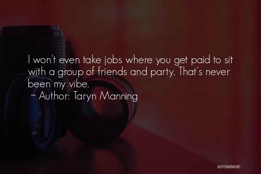 Taryn Manning Quotes: I Won't Even Take Jobs Where You Get Paid To Sit With A Group Of Friends And Party. That's Never