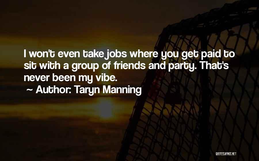 Taryn Manning Quotes: I Won't Even Take Jobs Where You Get Paid To Sit With A Group Of Friends And Party. That's Never