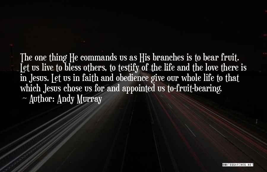 Andy Murray Quotes: The One Thing He Commands Us As His Branches Is To Bear Fruit. Let Us Live To Bless Others, To