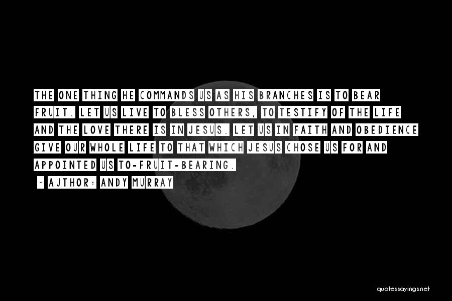 Andy Murray Quotes: The One Thing He Commands Us As His Branches Is To Bear Fruit. Let Us Live To Bless Others, To