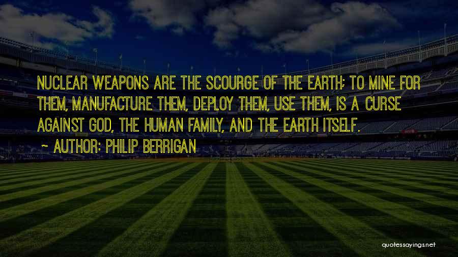 Philip Berrigan Quotes: Nuclear Weapons Are The Scourge Of The Earth; To Mine For Them, Manufacture Them, Deploy Them, Use Them, Is A