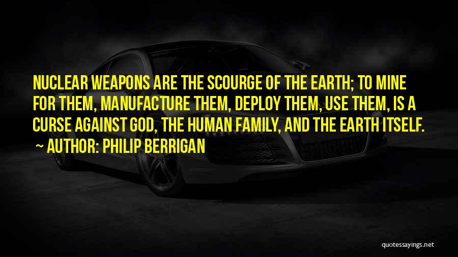 Philip Berrigan Quotes: Nuclear Weapons Are The Scourge Of The Earth; To Mine For Them, Manufacture Them, Deploy Them, Use Them, Is A