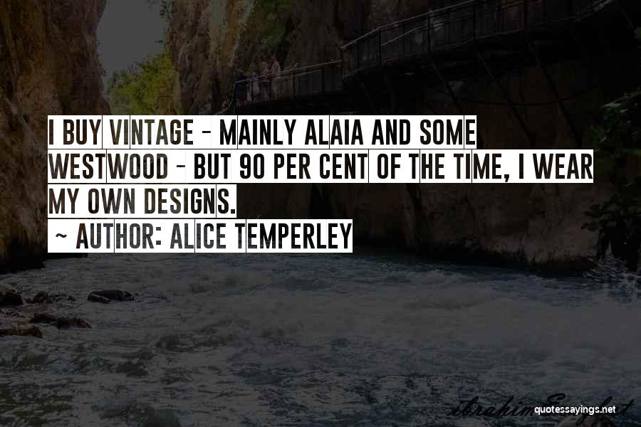 Alice Temperley Quotes: I Buy Vintage - Mainly Alaia And Some Westwood - But 90 Per Cent Of The Time, I Wear My
