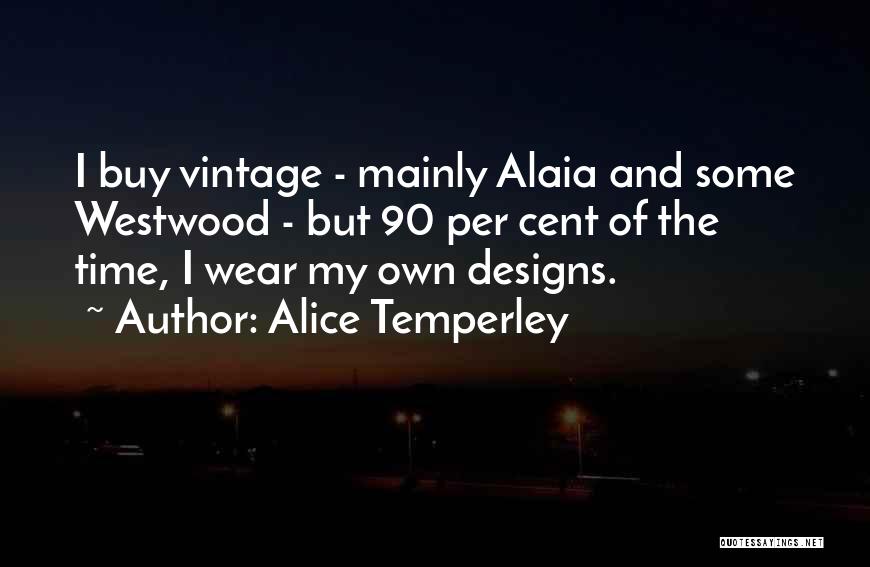Alice Temperley Quotes: I Buy Vintage - Mainly Alaia And Some Westwood - But 90 Per Cent Of The Time, I Wear My