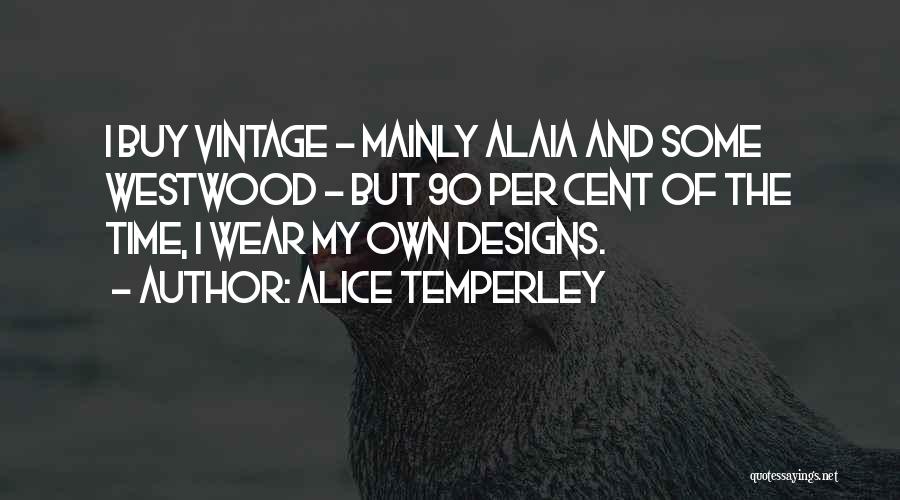 Alice Temperley Quotes: I Buy Vintage - Mainly Alaia And Some Westwood - But 90 Per Cent Of The Time, I Wear My