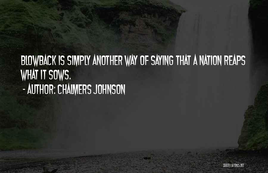 Chalmers Johnson Quotes: Blowback Is Simply Another Way Of Saying That A Nation Reaps What It Sows.