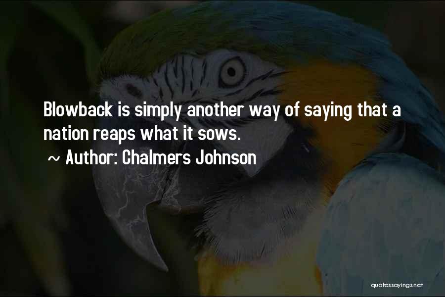 Chalmers Johnson Quotes: Blowback Is Simply Another Way Of Saying That A Nation Reaps What It Sows.