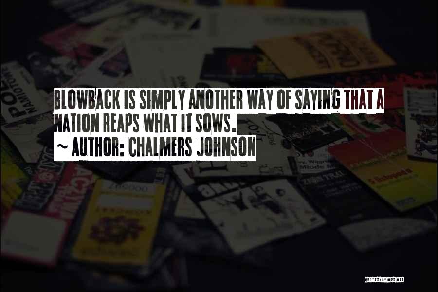 Chalmers Johnson Quotes: Blowback Is Simply Another Way Of Saying That A Nation Reaps What It Sows.