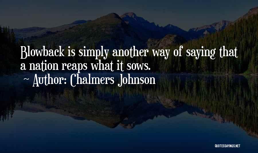 Chalmers Johnson Quotes: Blowback Is Simply Another Way Of Saying That A Nation Reaps What It Sows.