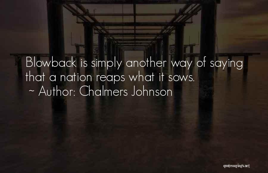 Chalmers Johnson Quotes: Blowback Is Simply Another Way Of Saying That A Nation Reaps What It Sows.