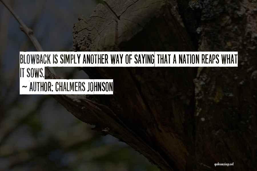 Chalmers Johnson Quotes: Blowback Is Simply Another Way Of Saying That A Nation Reaps What It Sows.