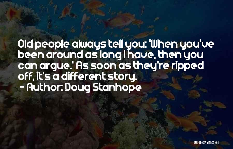 Doug Stanhope Quotes: Old People Always Tell You: 'when You've Been Around As Long I Have, Then You Can Argue.' As Soon As