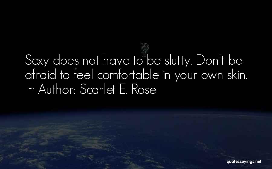 Scarlet E. Rose Quotes: Sexy Does Not Have To Be Slutty. Don't Be Afraid To Feel Comfortable In Your Own Skin.