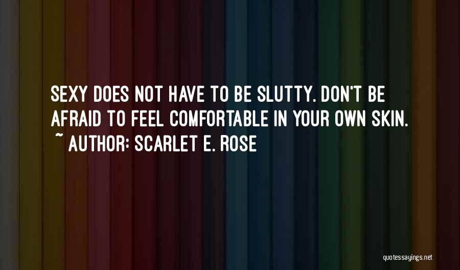 Scarlet E. Rose Quotes: Sexy Does Not Have To Be Slutty. Don't Be Afraid To Feel Comfortable In Your Own Skin.