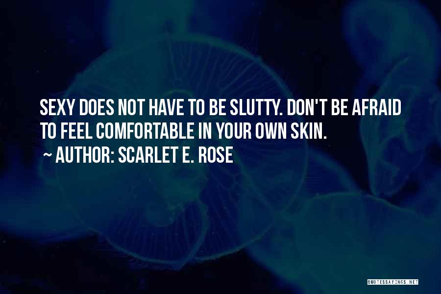 Scarlet E. Rose Quotes: Sexy Does Not Have To Be Slutty. Don't Be Afraid To Feel Comfortable In Your Own Skin.