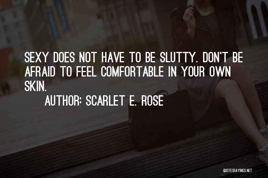 Scarlet E. Rose Quotes: Sexy Does Not Have To Be Slutty. Don't Be Afraid To Feel Comfortable In Your Own Skin.