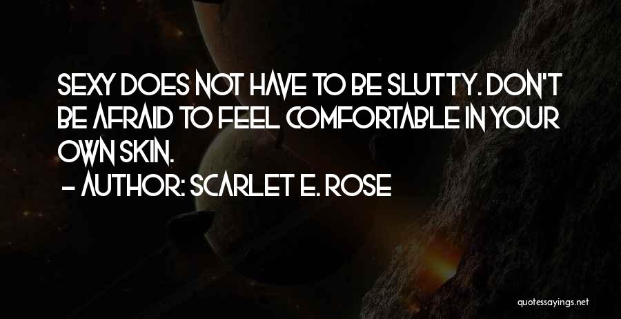 Scarlet E. Rose Quotes: Sexy Does Not Have To Be Slutty. Don't Be Afraid To Feel Comfortable In Your Own Skin.