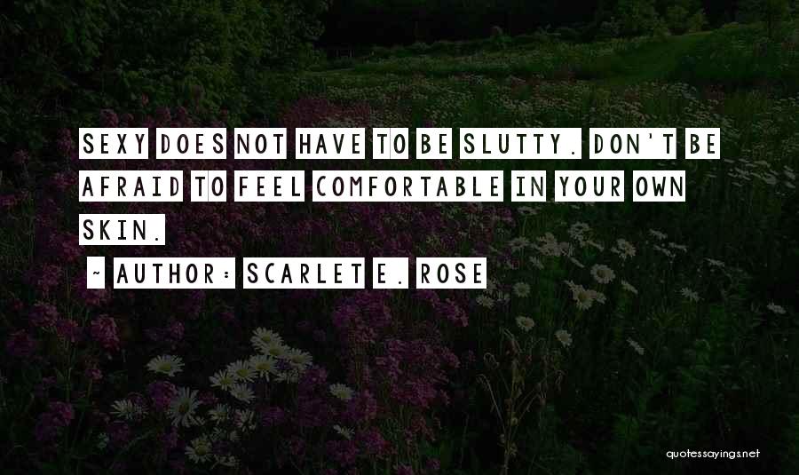 Scarlet E. Rose Quotes: Sexy Does Not Have To Be Slutty. Don't Be Afraid To Feel Comfortable In Your Own Skin.