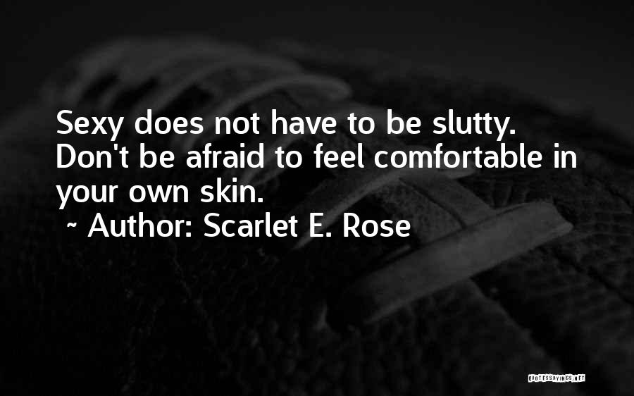 Scarlet E. Rose Quotes: Sexy Does Not Have To Be Slutty. Don't Be Afraid To Feel Comfortable In Your Own Skin.