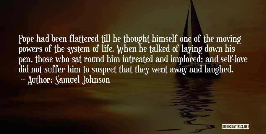 Samuel Johnson Quotes: Pope Had Been Flattered Till He Thought Himself One Of The Moving Powers Of The System Of Life. When He