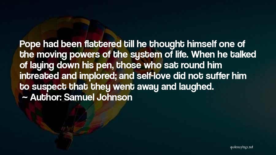 Samuel Johnson Quotes: Pope Had Been Flattered Till He Thought Himself One Of The Moving Powers Of The System Of Life. When He