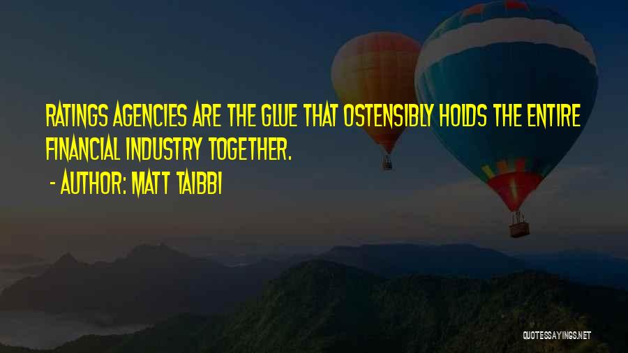 Matt Taibbi Quotes: Ratings Agencies Are The Glue That Ostensibly Holds The Entire Financial Industry Together.