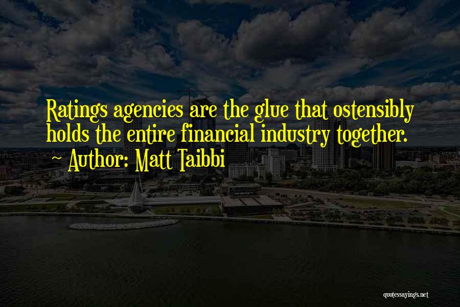 Matt Taibbi Quotes: Ratings Agencies Are The Glue That Ostensibly Holds The Entire Financial Industry Together.