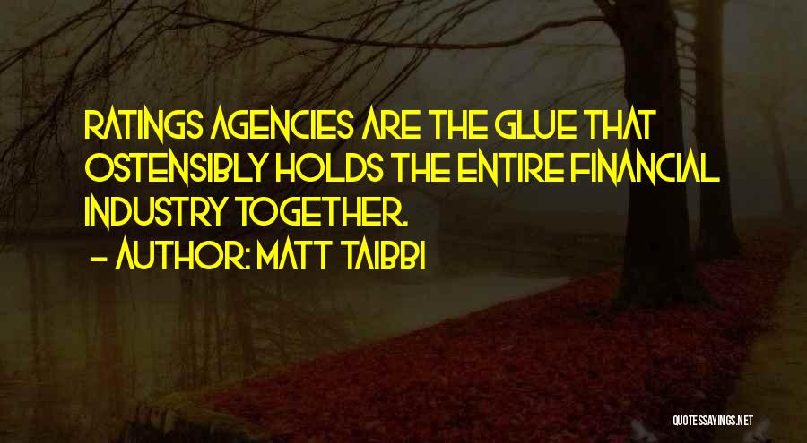 Matt Taibbi Quotes: Ratings Agencies Are The Glue That Ostensibly Holds The Entire Financial Industry Together.