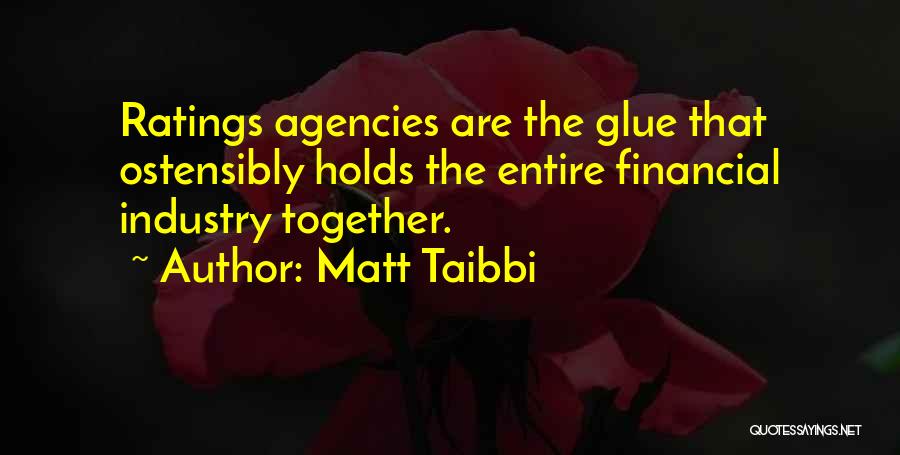 Matt Taibbi Quotes: Ratings Agencies Are The Glue That Ostensibly Holds The Entire Financial Industry Together.